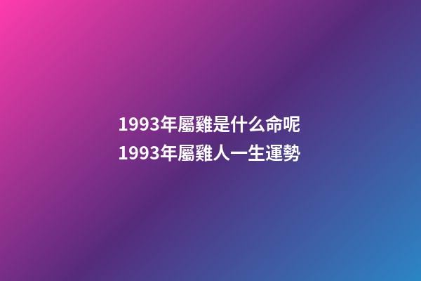 1993年屬雞是什么命呢 1993年屬雞人一生運勢